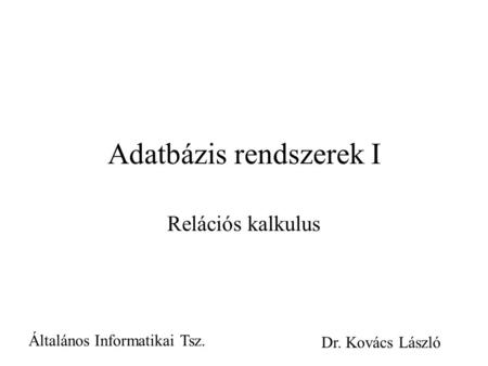Adatbázis rendszerek I Relációs kalkulus Általános Informatikai Tsz. Dr. Kovács László.