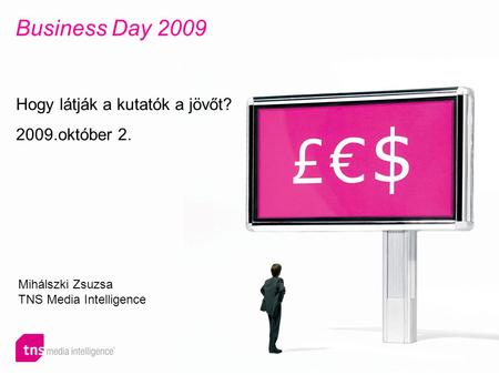Business Day 2009 Hogy látják a kutatók a jövőt? 2009.október 2. Mihálszki Zsuzsa TNS Media Intelligence.