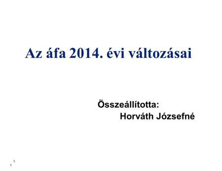 Az áfa 2014. évi változásai Összeállította: Horváth Józsefné 1.
