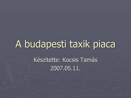 A budapesti taxik piaca Készítette: Kocsis Tamás 2007.05.11.
