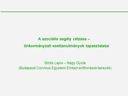 A szociális segély célzása – önkormányzati esettanulmányok tapasztalatai Bódis Lajos – Nagy Gyula (Budapesti Corvinus Egyetem Emberi erőforrások tanszék)