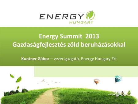 Energy Summit 2013 Gazdaságfejlesztés zöld beruházásokkal Kuntner Gábor – vezérigazgató, Energy Hungary Zrt.