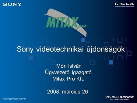 Sony videotechnikai újdonságok Móri István Ügyvezető Igazgató Mitax Pro Kft. 2008. március 26.