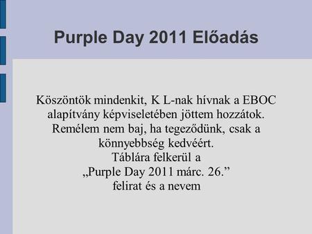 Purple Day 2011 Előadás Köszöntök mindenkit, K L-nak hívnak a EBOC alapítvány képviseletében jöttem hozzátok. Remélem nem baj, ha tegeződünk, csak a könnyebbség.