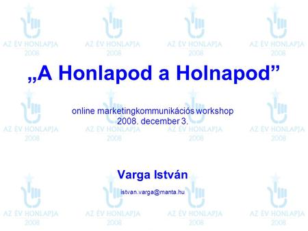 „A Honlapod a Holnapod” online marketingkommunikációs workshop 2008. december 3. Varga István