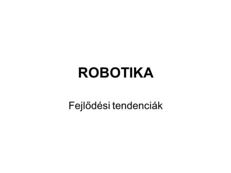 ROBOTIKA Fejlődési tendenciák. A ROBOTIKA témakörben készült korábbi IT3 termékek (Általános Áttekintés „Alkalmazási rendszerek” fejezete, Intelligencia”