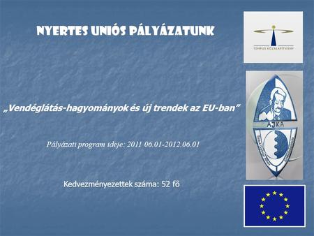Nyertes uniós pályázatunk „Vendéglátás-hagyományok és új trendek az EU-ban” Pályázati program ideje: 2011 06.01-2012.06.01 Kedvezményezettek száma: 52.