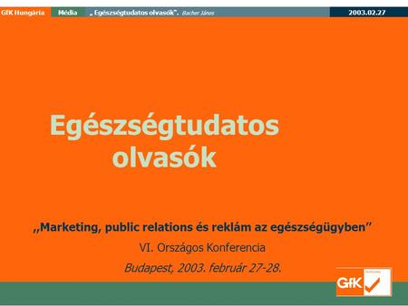2003.02.27 GfK HungáriaMédia„ Egészségtudatos olvasók“. Bacher János Egészségtudatos olvasók,,Marketing, public relations és reklám az egészségügyben’’