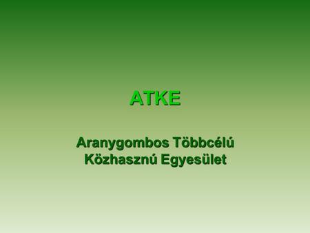 ATKE Aranygombos Többcélú Közhasznú Egyesület. Alapszabály – célok I. •Az egyesület az alábbi célokkal jön létre: •Javítja a Telkibányán és környékén.