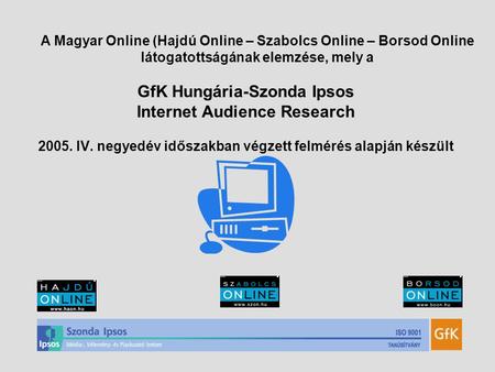 GfK Hungária-Szonda Ipsos Internet Audience Research 2005. IV. negyedév időszakban végzett felmérés alapján készült A Magyar Online (Hajdú Online – Szabolcs.