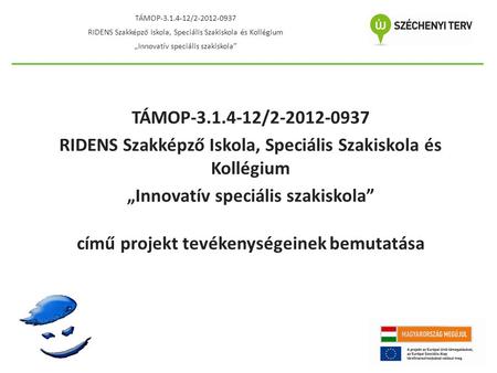TÁMOP-3.1.4-12/2-2012-0937 RIDENS Szakképző Iskola, Speciális Szakiskola és Kollégium „Innovatív speciális szakiskola” című projekt tevékenységeinek bemutatása.
