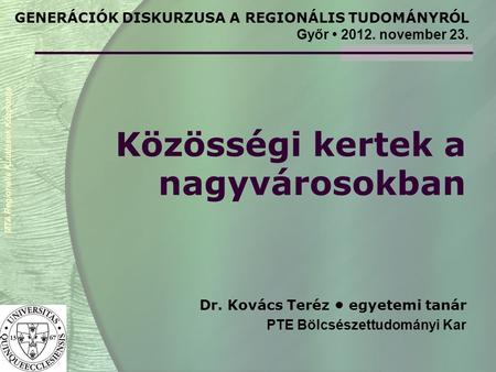 Közösségi kertek a nagyvárosokban Dr. Kovács Teréz • egyetemi tanár PTE Bölcsészettudományi Kar MTA Regionális Kutatások Központja GENERÁCIÓK DISKURZUSA.