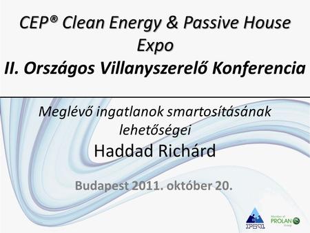 CEP® Clean Energy & Passive House Expo CEP® Clean Energy & Passive House Expo II. Országos Villanyszerelő Konferencia Meglévő ingatlanok smartosításának.