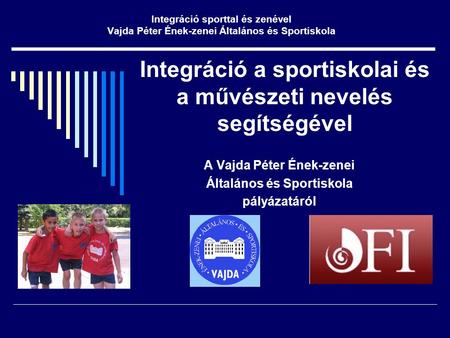 Integráció a sportiskolai és a művészeti nevelés segítségével A Vajda Péter Ének-zenei Általános és Sportiskola pályázatáról Integráció sporttal és zenével.
