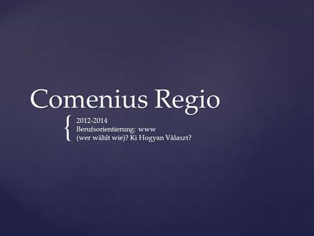 { Comenius Regio 2012-2014 Berufsorientierung: www (wer wählt wie)? Ki Hogyan Választ?