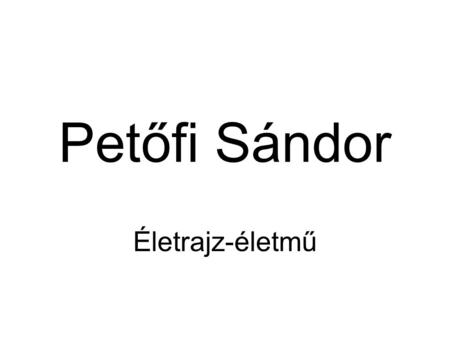 Petőfi Sándor Életrajz-életmű.