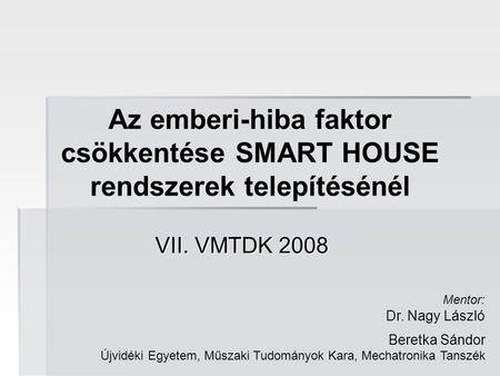 Az emberi-hiba faktor csökkentése SMART HOUSE rendszerek telepítésénél VII. VMTDK 2008 Beretka Sándor Újvidéki Egyetem, Műszaki Tudományok Kara, Mechatronika.