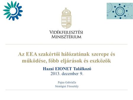 Az EEA szakértői hálózatának szerepe és működése, főbb eljárások és eszközök Hazai EIONET Találkozó 2013. december 9. Pajna Gabriella Stratégiai Főosztály.