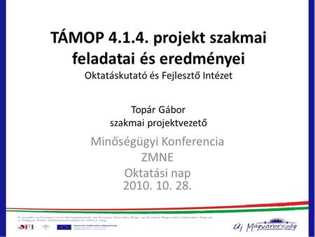 TÁMOP 4.1.4. projekt szakmai feladatai és eredményei Oktatáskutató és Fejlesztő Intézet Topár Gábor szakmai projektvezető Minőségügyi Konferencia ZMNE.