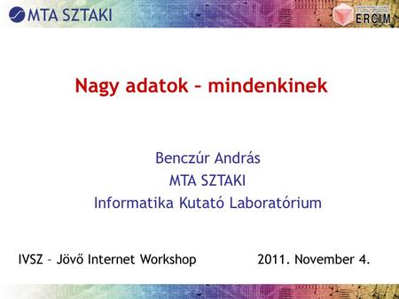 Nagy adatok – mindenkinek Benczúr András MTA SZTAKI Informatika Kutató Laboratórium IVSZ – Jövő Internet Workshop2011. November 4.