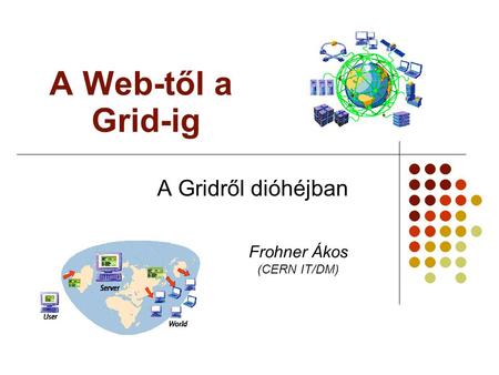 A Web-től a Grid-ig A Gridről dióhéjban Frohner Ákos (CERN IT/DM)‏