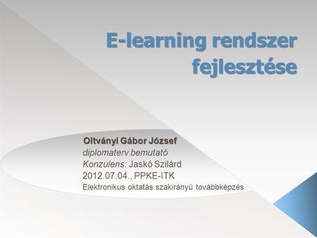 E-learning rendszer fejlesztése Oltványi Gábor József Oltványi Gábor József diplomaterv bemutató Konzulens: Jaskó Szilárd 2012.07.04., PPKE-ITK Elektronikus.