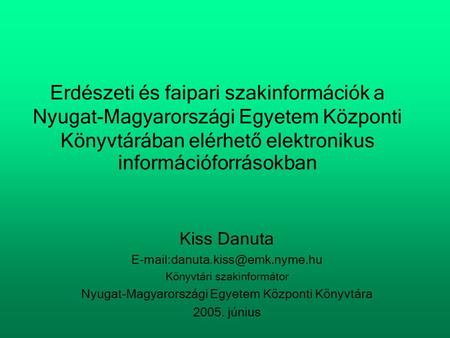 Erdészeti és faipari szakinformációk a Nyugat-Magyarországi Egyetem Központi Könyvtárában elérhető elektronikus információforrásokban Kiss Danuta E-mail:danuta.kiss@emk.nyme.hu.