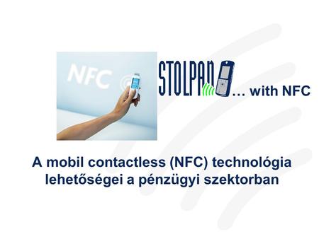 … with NFC A mobil contactless (NFC) technológia lehetőségei a pénzügyi szektorban.