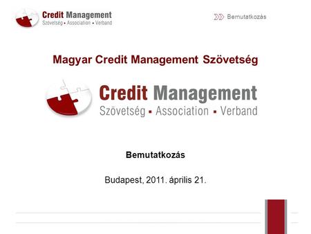 Bemutatkozás Magyar Credit Management Szövetség Bemutatkozás Budapest, 2011. április 21.