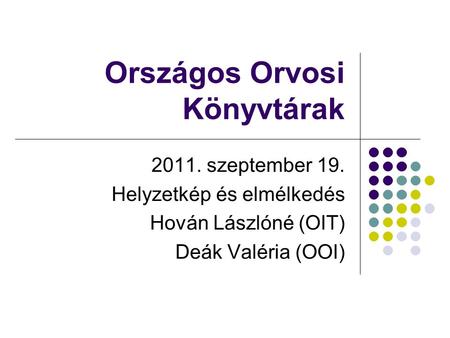 Országos Orvosi Könyvtárak 2011. szeptember 19. Helyzetkép és elmélkedés Hován Lászlóné (OIT) Deák Valéria (OOI)