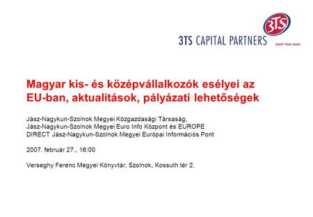 Magyar kis- és középvállalkozók esélyei az EU-ban, aktualitások, pályázati lehetőségek Jász-Nagykun-Szolnok Megyei Közgazdasági Társaság, Jász-Nagykun-Szolnok.