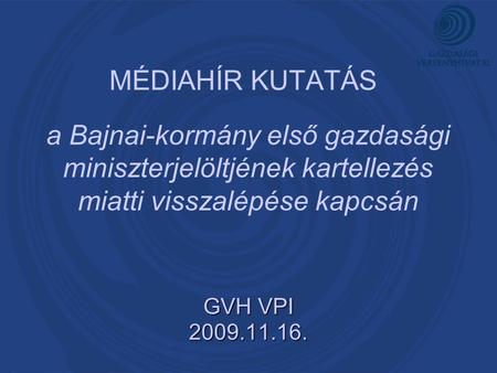 MÉDIAHÍR KUTATÁS GVH VPI 2009.11.16. a Bajnai-kormány első gazdasági miniszterjelöltjének kartellezés miatti visszalépése kapcsán.