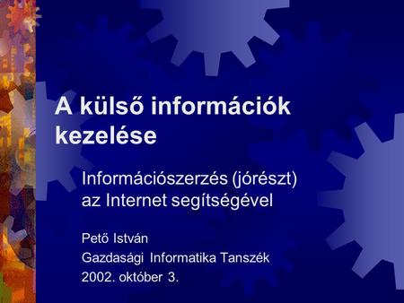 A külső információk kezelése Információszerzés (jórészt) az Internet segítségével Pető István Gazdasági Informatika Tanszék 2002. október 3.