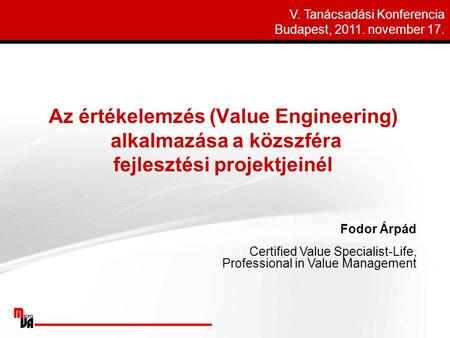 Fodor Árpád Certified Value Specialist-Life, Professional in Value Management V. Tanácsadási Konferencia Budapest, 2011. november 17.