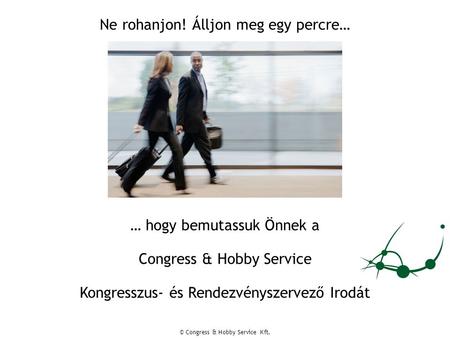 Ne rohanjon! Álljon meg egy percre… Congress & Hobby Service … hogy bemutassuk Önnek a Kongresszus- és Rendezvényszervező Irodát © Congress & Hobby Service.