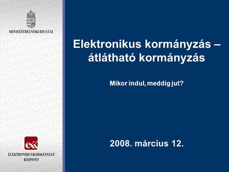Elektronikus kormányzás – átlátható kormányzás Mikor indul, meddig jut? 2008. március 12.