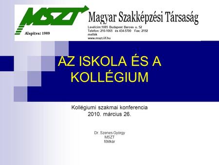 AZ ISKOLA ÉS A KOLLÉGIUM Kollégiumi szakmai konferencia 2010. március 26. Dr. Szenes György MSZT főtitkár Levélcím:1085 Budapest Baross u. 52 Telefon: