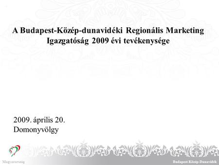 A Budapest-Közép-dunavidéki Regionális Marketing Igazgatóság 2009 évi tevékenysége. MagyarországBudapest-Közép-Dunavidék 2009. április 20. Domonyvölgy.