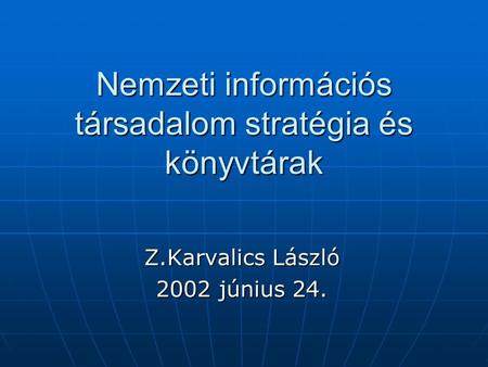 Nemzeti információs társadalom stratégia és könyvtárak Z.Karvalics László 2002 június 24.