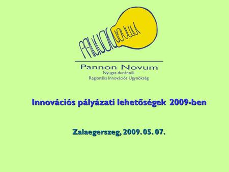Innovációs pályázati lehetőségek 2009-ben Zalaegerszeg, 2009. 05. 07.