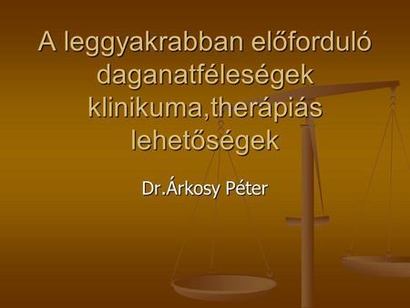 A leggyakrabban előforduló daganatféleségek klinikuma,therápiás lehetőségek Dr.Árkosy Péter.