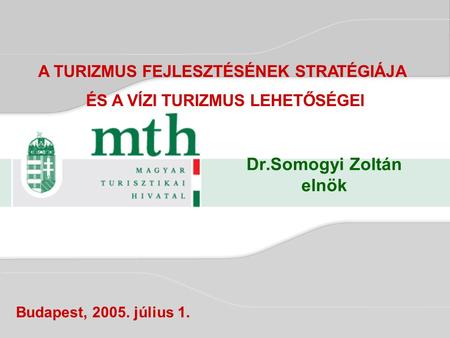 Dr.Somogyi Zoltán elnök Budapest, 2005. július 1. A TURIZMUS FEJLESZTÉSÉNEK STRATÉGIÁJA ÉS A VÍZI TURIZMUS LEHETŐSÉGEI.