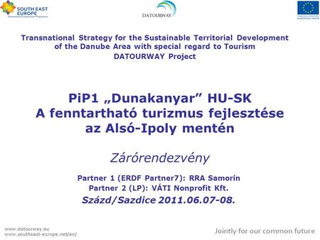 PiP1 „Dunakanyar” HU-SK A fenntartható turizmus fejlesztése az Alsó-Ipoly mentén Zárórendezvény Partner 1 (ERDF Partner7): RRA Samorín Partner 2 (LP):