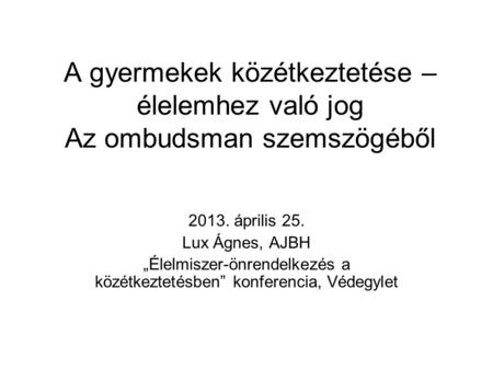 A gyermekek közétkeztetése – élelemhez való jog Az ombudsman szemszögéből 2013. április 25. Lux Ágnes, AJBH „Élelmiszer-önrendelkezés a közétkeztetésben”