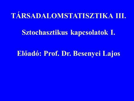 TÁRSADALOMSTATISZTIKA III. Sztochasztikus kapcsolatok I. Előadó: Prof. Dr. Besenyei Lajos.