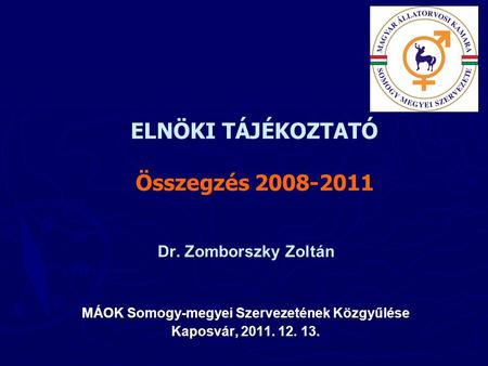 ELNÖKI TÁJÉKOZTATÓ Összegzés 2008-2011 Dr. Zomborszky Zoltán MÁOK Somogy-megyei Szervezetének Közgyűlése Kaposvár, 2011. 12. 13.