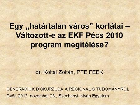 Egy „határtalan város” korlátai – Változott-e az EKF Pécs 2010 program megítélése? dr. Koltai Zoltán, PTE FEEK GENERÁCIÓK DISKURZUSA A REGIONÁLIS TUDOMÁNYRÓL.