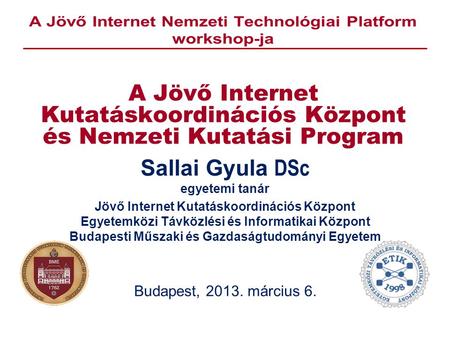A Jövő Internet Kutatáskoordinációs Központ és Nemzeti Kutatási Program Sallai Gyula DSc egyetemi tanár Jövő Internet Kutatáskoordinációs Központ Egyetemközi.
