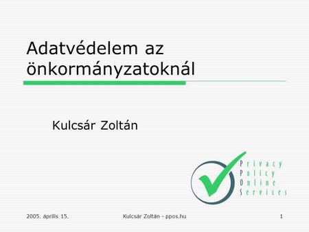 2005. április 15.Kulcsár Zoltán - ppos.hu1 Adatvédelem az önkormányzatoknál Kulcsár Zoltán.