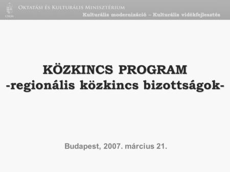 KÖZKINCS PROGRAM -regionális közkincs bizottságok- Budapest, 2007. március 21. Kulturális modernizáció – Kulturális vidékfejlesztés.